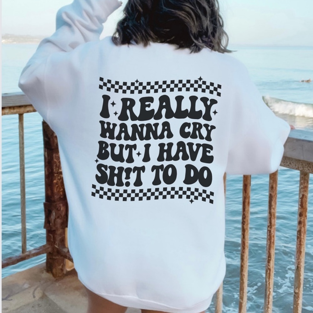 I really want to cry but I got shit to do graphic Sweatshirt